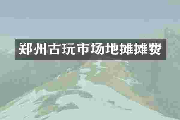 郑州古玩市场地摊摊费