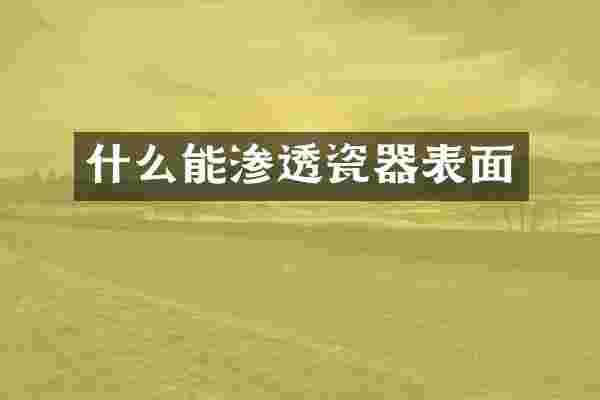 什么能渗透瓷器表面
