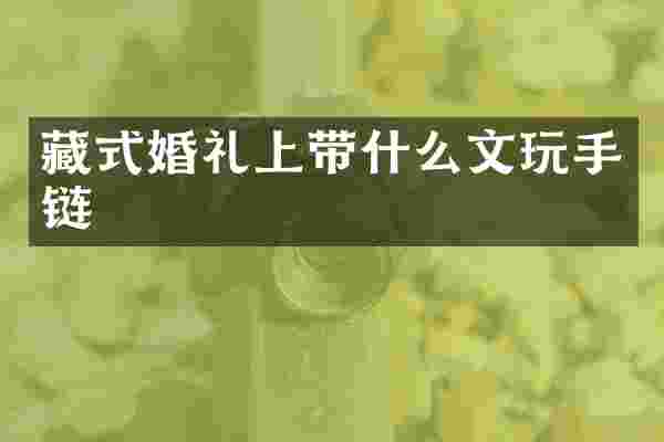 藏式婚礼上带什么文玩手链
