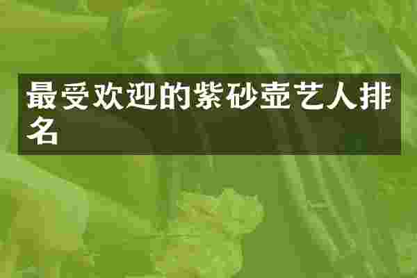 最受欢迎的紫砂壶艺人排名