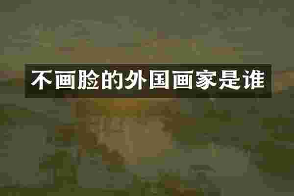 不画脸的外国画家是谁