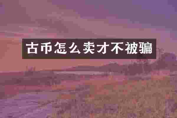 古币怎么卖才不被骗