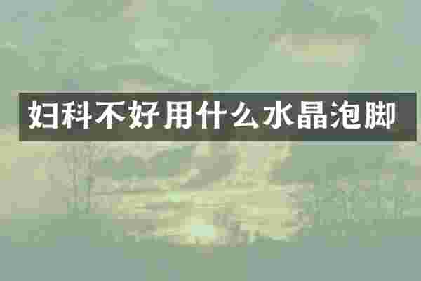 妇科不好用什么水晶泡脚