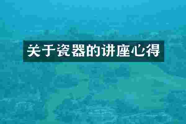 关于瓷器的讲座心得