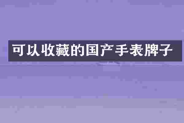 可以收藏的国产手表牌子