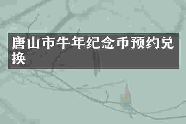 唐山市牛年纪念币预约兑换