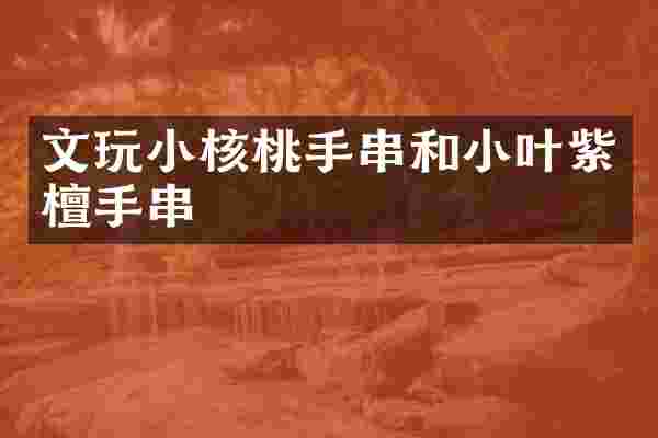 文玩小核桃手串和小叶紫檀手串