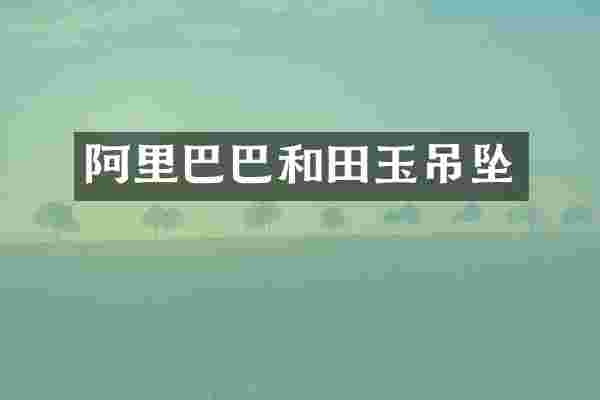 阿里巴巴和田玉吊坠