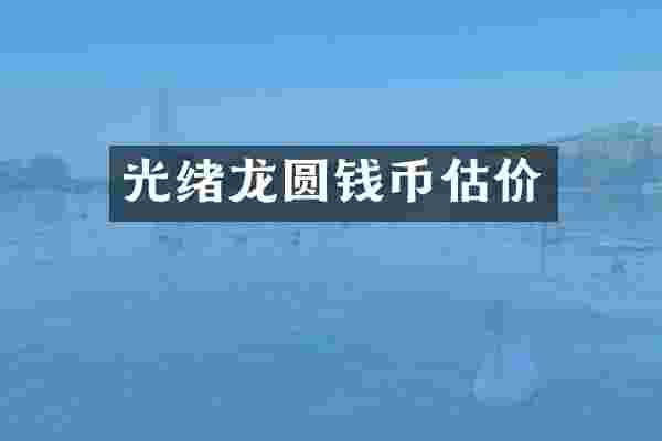 光绪龙圆钱币估价