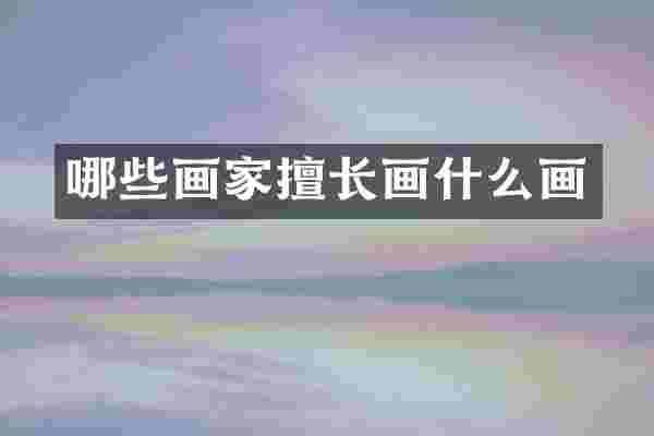 哪些画家擅长画什么画
