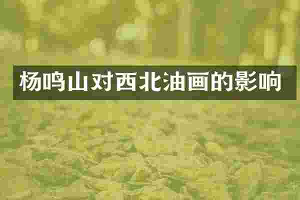 杨鸣山对西北油画的影响