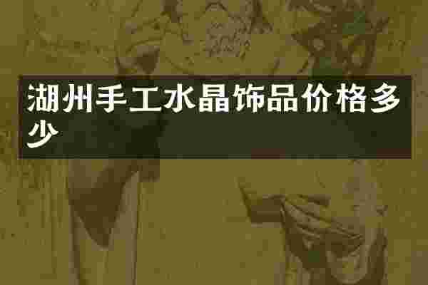 湖州手工水晶饰品价格多少
