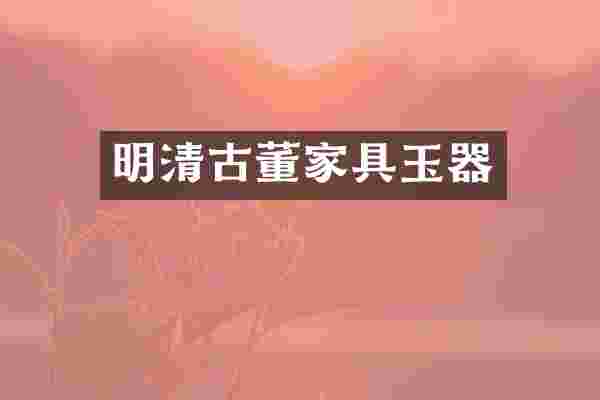 明清古董家具玉器