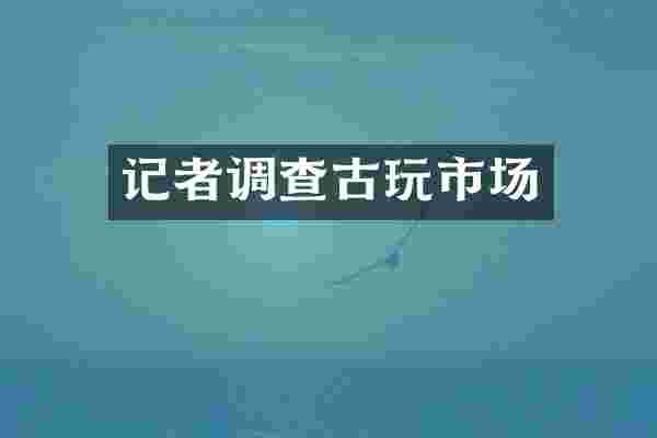 记者调查古玩市场
