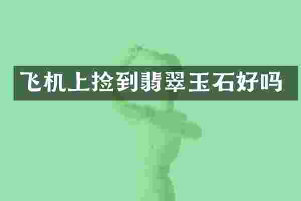 飞机上捡到翡翠玉石好吗