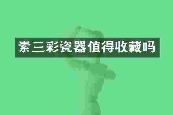 素三彩瓷器值得收藏吗