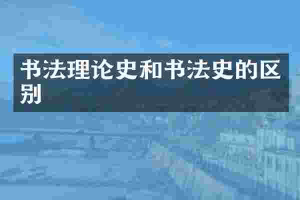 书法理论史和书法史的区别