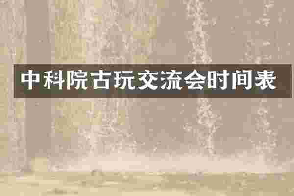 中科院古玩交流会时间表