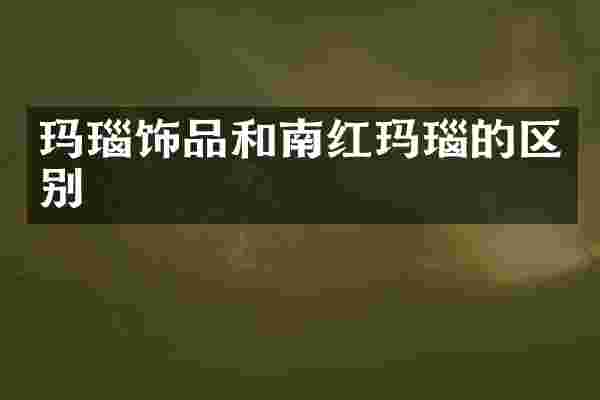 玛瑙饰品和南红玛瑙的区别
