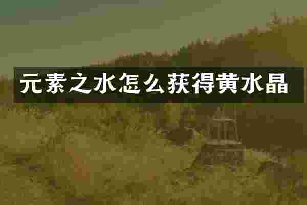 元素之水怎么获得黄水晶