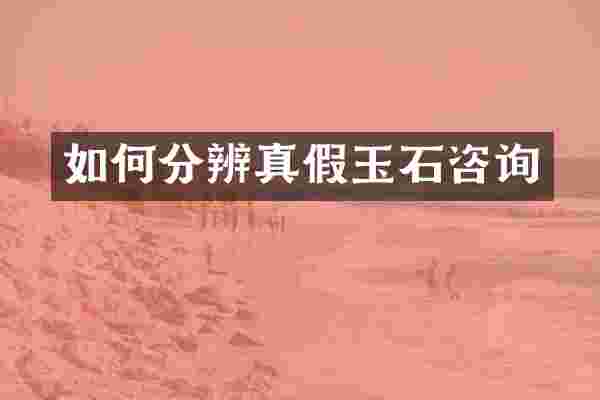 如何分辨真假玉石咨询