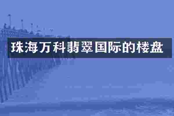 珠海万科翡翠国际的楼盘