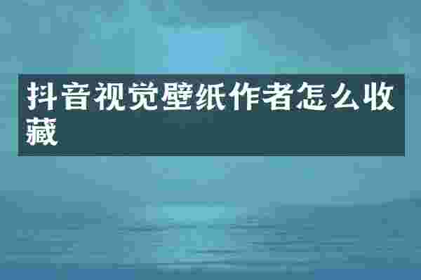 抖音视觉壁纸作者怎么收藏