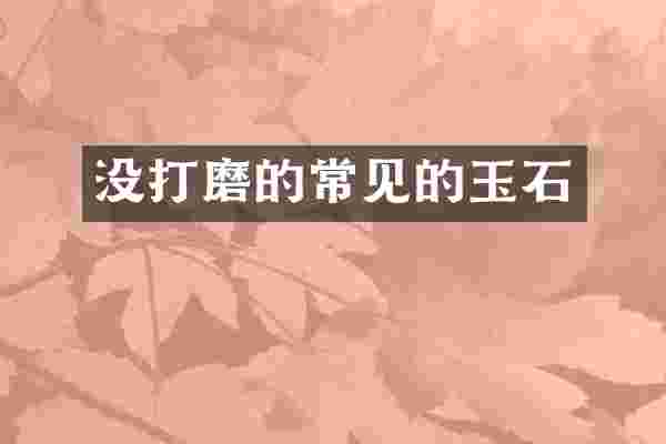 没打磨的常见的玉石