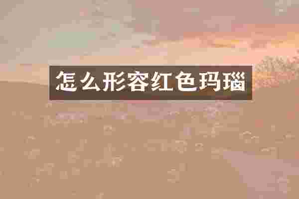 怎么形容红色玛瑙
