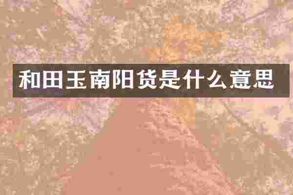 和田玉南阳货是什么意思