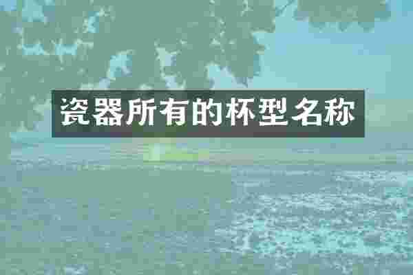 瓷器所有的杯型名称