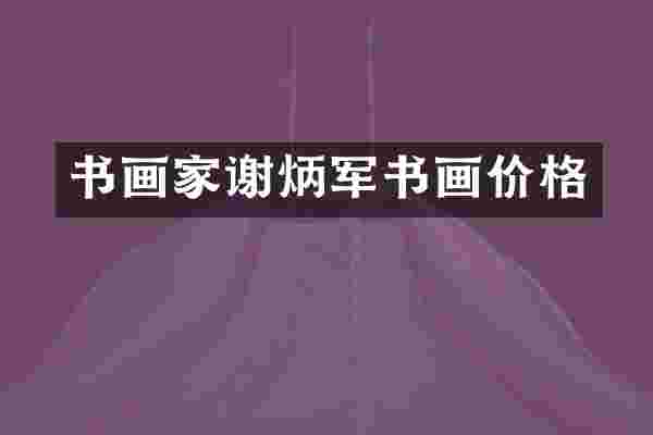 书画家谢炳军书画价格