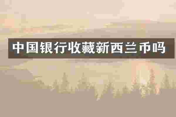 中国银行收藏新西兰币吗
