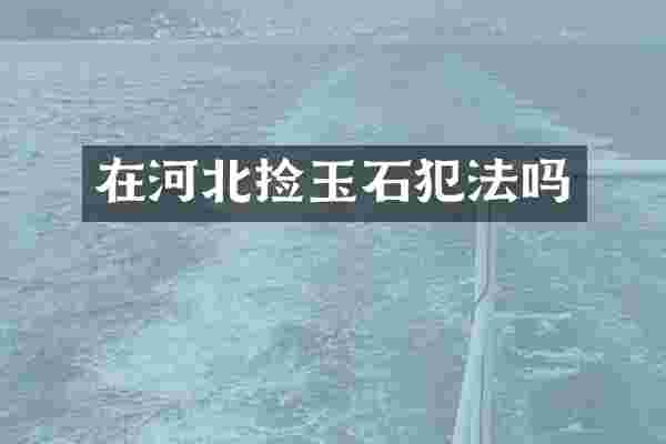 在河北捡玉石犯法吗