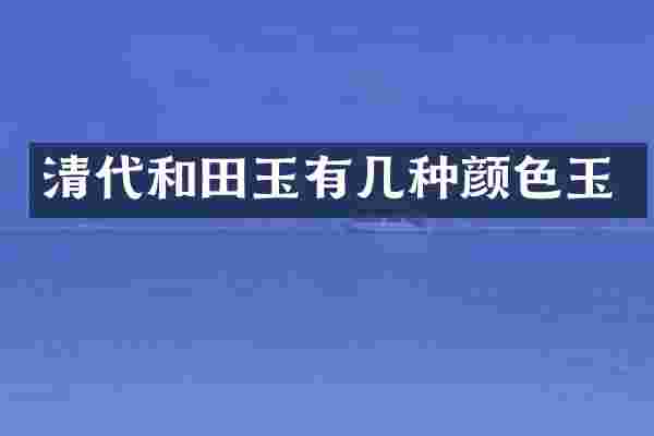清代和田玉有几种颜色玉