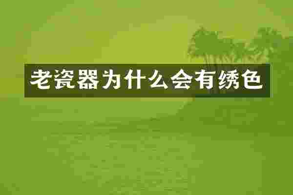 老瓷器为什么会有绣色