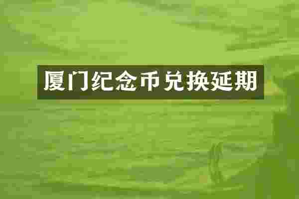 厦门纪念币兑换延期