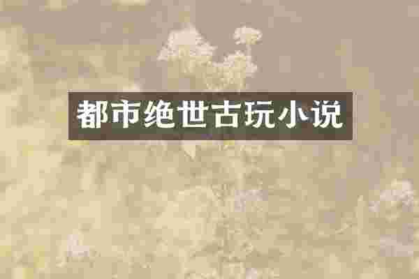 都市绝世古玩小说