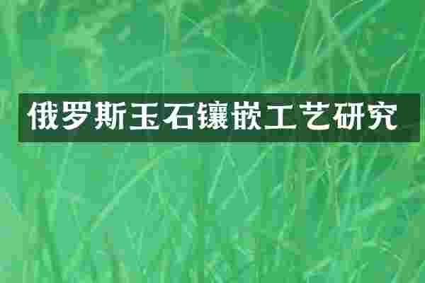 俄罗斯玉石镶嵌工艺研究