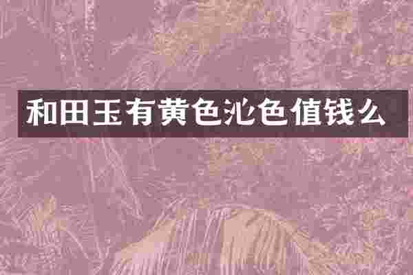 和田玉有黄色沁色值钱么