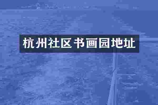 杭州社区书画园地址