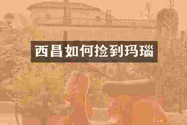西昌如何捡到玛瑙