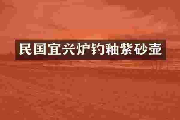 民国宜兴炉钓釉紫砂壶