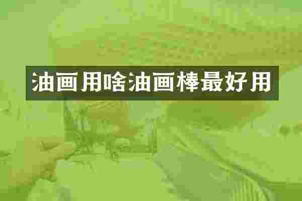 油画用啥油画棒最好用
