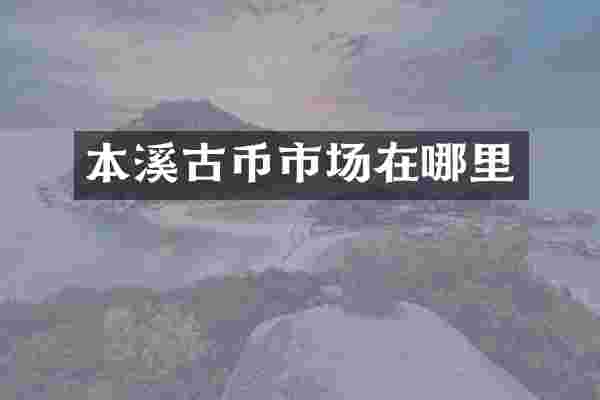 本溪古币市场在哪里