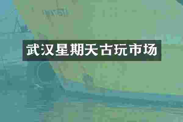 武汉星期天古玩市场