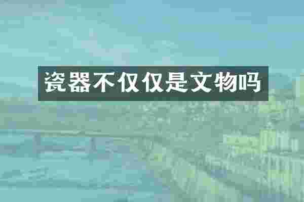 瓷器不仅仅是文物吗