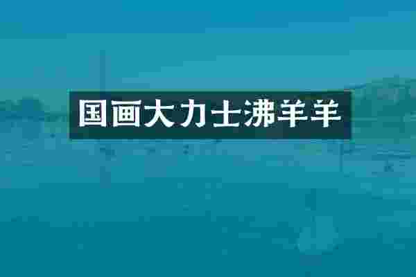 国画大力士沸羊羊