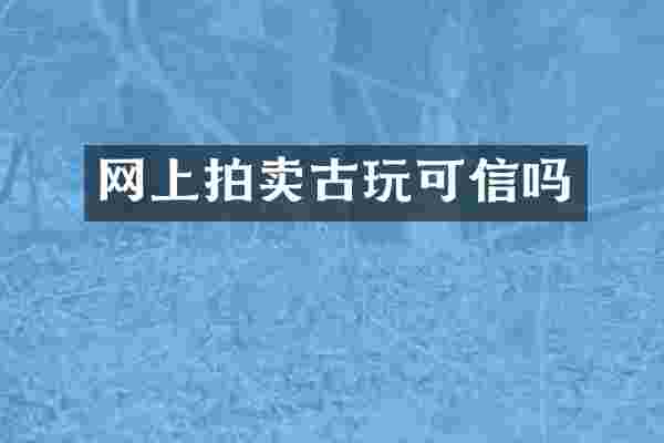 网上拍卖古玩可信吗