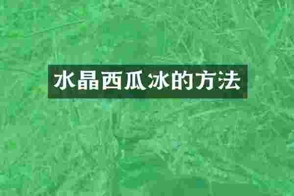 水晶西瓜冰的方法